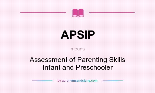What does APSIP mean? It stands for Assessment of Parenting Skills Infant and Preschooler
