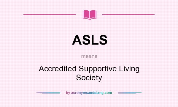 What does ASLS mean? It stands for Accredited Supportive Living Society