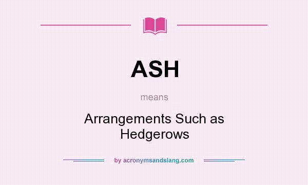 What does ASH mean? It stands for Arrangements Such as Hedgerows