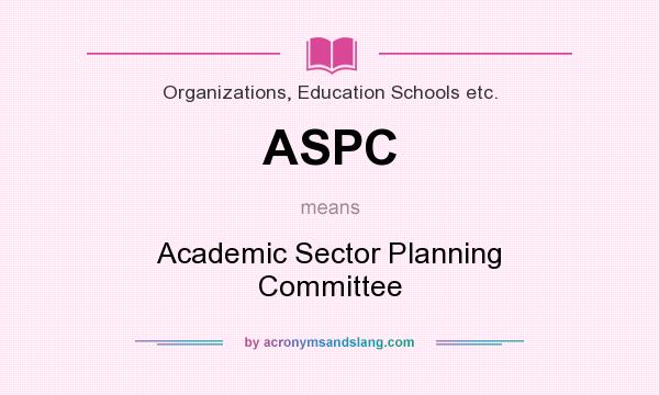 What does ASPC mean? It stands for Academic Sector Planning Committee