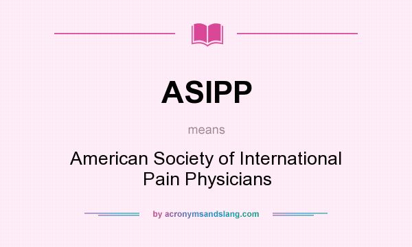 What does ASIPP mean? It stands for American Society of International Pain Physicians
