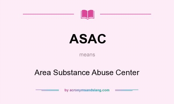 What does ASAC mean? It stands for Area Substance Abuse Center