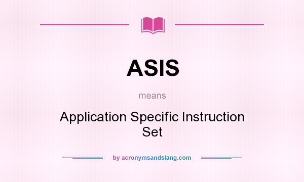 What does ASIS mean? It stands for Application Specific Instruction Set