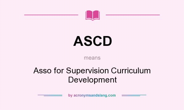 What does ASCD mean? It stands for Asso for Supervision Curriculum Development