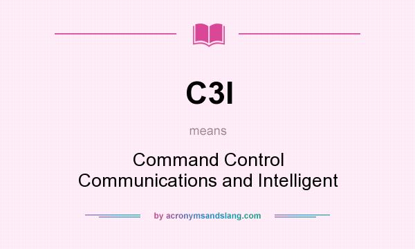 What does C3I mean? It stands for Command Control Communications and Intelligent
