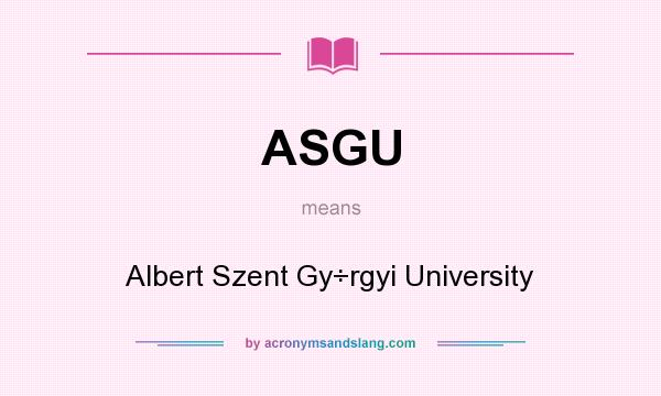 What does ASGU mean? It stands for Albert Szent Gy÷rgyi University