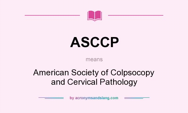 What does ASCCP mean? It stands for American Society of Colpsocopy and Cervical Pathology