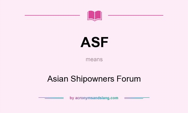 What does ASF mean? It stands for Asian Shipowners Forum