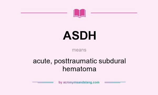 What does ASDH mean? It stands for acute, posttraumatic subdural hematoma