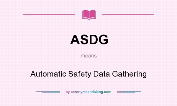 What does ASDG mean? It stands for Automatic Safety Data Gathering