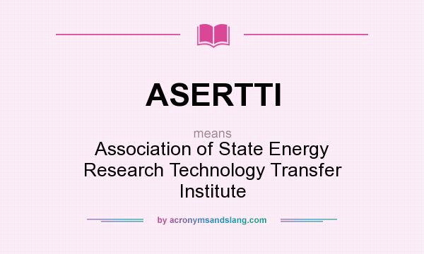 What does ASERTTI mean? It stands for Association of State Energy Research Technology Transfer Institute