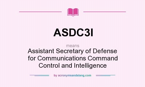 What does ASDC3I mean? It stands for Assistant Secretary of Defense for Communications Command Control and Intelligence