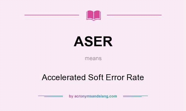 What does ASER mean? It stands for Accelerated Soft Error Rate