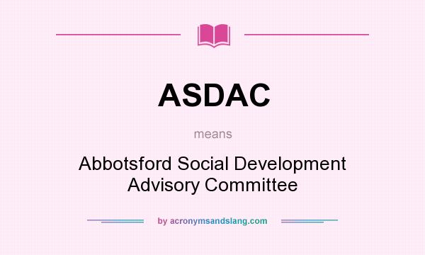 What does ASDAC mean? It stands for Abbotsford Social Development Advisory Committee