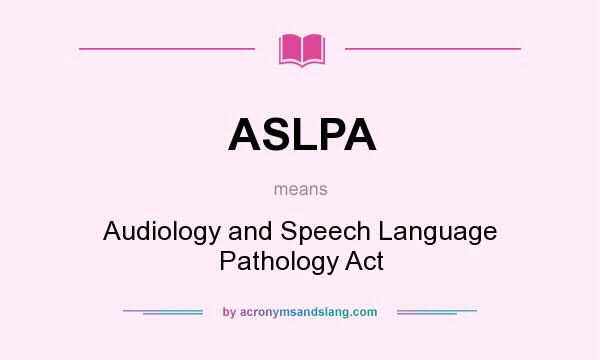 What does ASLPA mean? It stands for Audiology and Speech Language Pathology Act