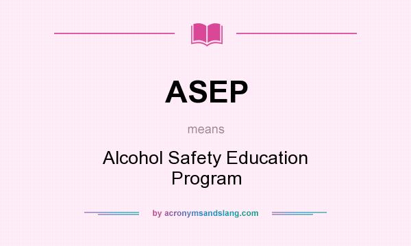 What does ASEP mean? It stands for Alcohol Safety Education Program