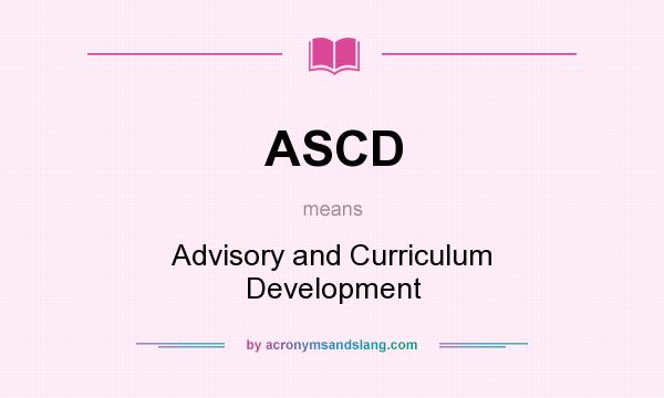 What does ASCD mean? It stands for Advisory and Curriculum Development