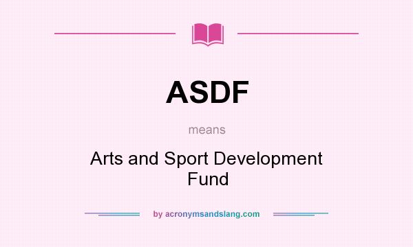 What does ASDF mean? It stands for Arts and Sport Development Fund