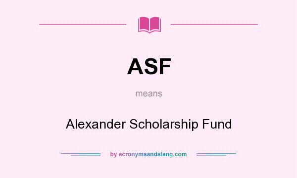 What does ASF mean? It stands for Alexander Scholarship Fund