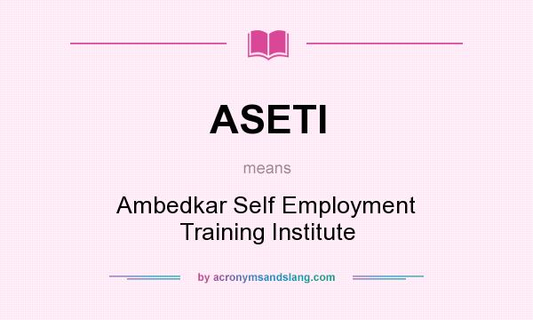 What does ASETI mean? It stands for Ambedkar Self Employment Training Institute