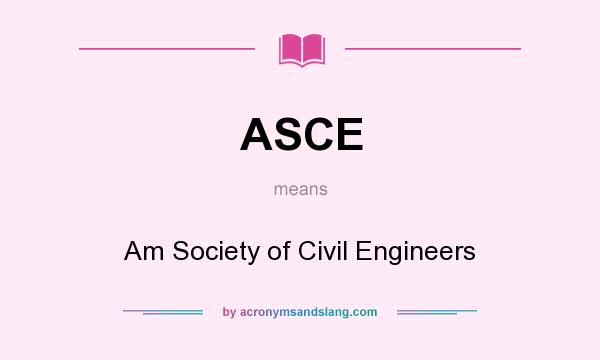 What does ASCE mean? It stands for Am Society of Civil Engineers