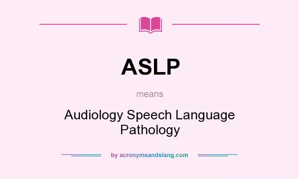 What does ASLP mean? It stands for Audiology Speech Language Pathology