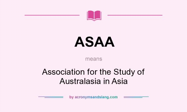 What does ASAA mean? It stands for Association for the Study of Australasia in Asia
