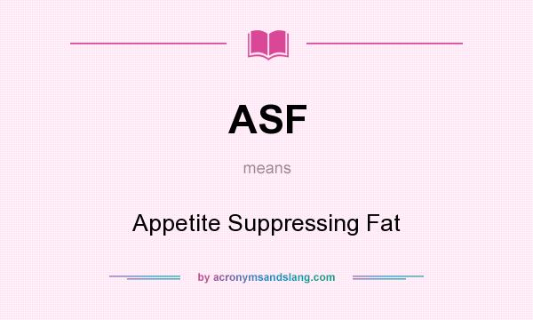 What does ASF mean? It stands for Appetite Suppressing Fat
