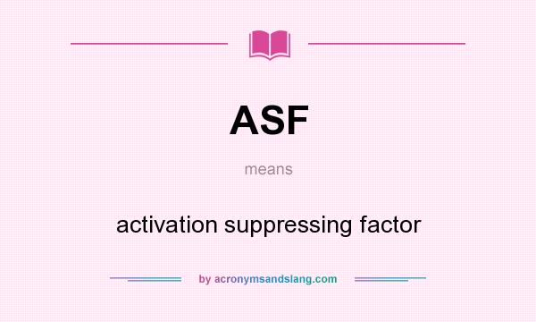What does ASF mean? It stands for activation suppressing factor