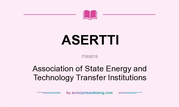 What does ASERTTI mean? It stands for Association of State Energy and Technology Transfer Institutions