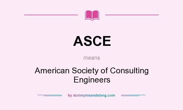 What does ASCE mean? It stands for American Society of Consulting Engineers