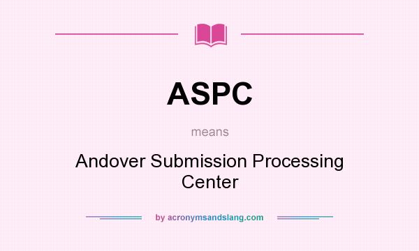 What does ASPC mean? It stands for Andover Submission Processing Center