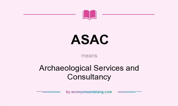 What does ASAC mean? It stands for Archaeological Services and Consultancy
