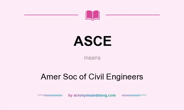 What does ASCE mean? It stands for Amer Soc of Civil Engineers