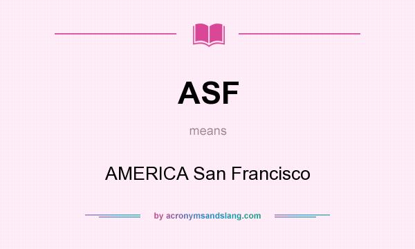 What does ASF mean? It stands for AMERICA San Francisco