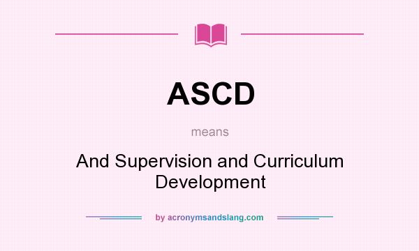 What does ASCD mean? It stands for And Supervision and Curriculum Development