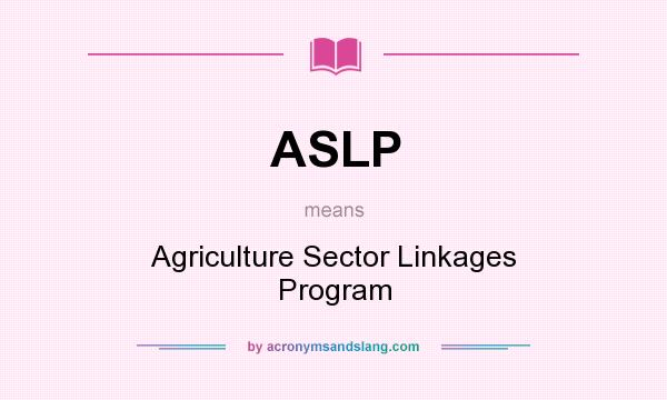 What does ASLP mean? It stands for Agriculture Sector Linkages Program