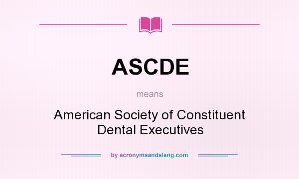 What does ASCDE mean? It stands for American Society of Constituent Dental Executives