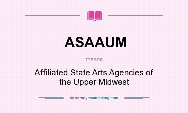 What does ASAAUM mean? It stands for Affiliated State Arts Agencies of the Upper Midwest