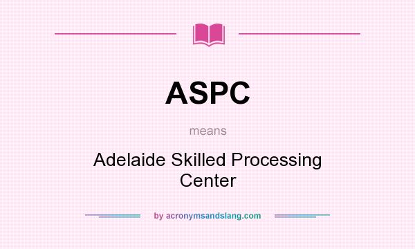 What does ASPC mean? It stands for Adelaide Skilled Processing Center