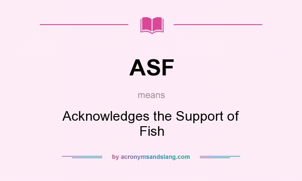 What does ASF mean? It stands for Acknowledges the Support of Fish