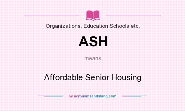 What does ASH mean? It stands for Affordable Senior Housing