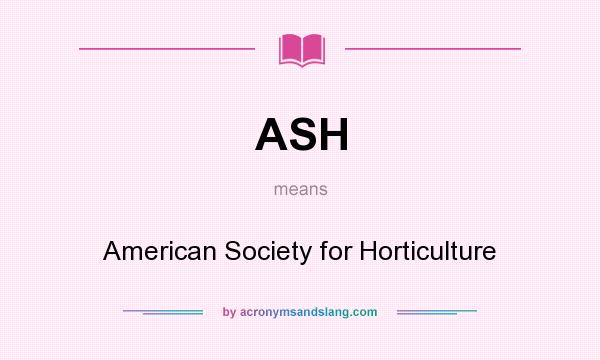 What does ASH mean? It stands for American Society for Horticulture