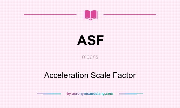 What does ASF mean? It stands for Acceleration Scale Factor