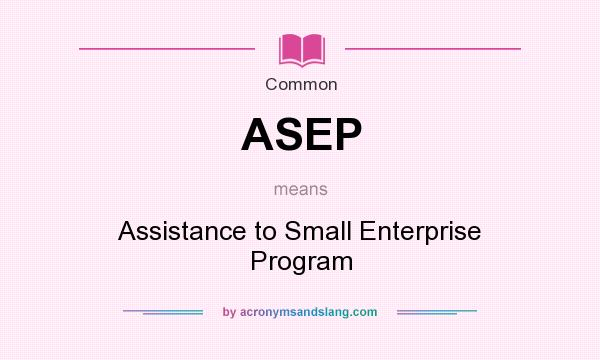 What does ASEP mean? It stands for Assistance to Small Enterprise Program