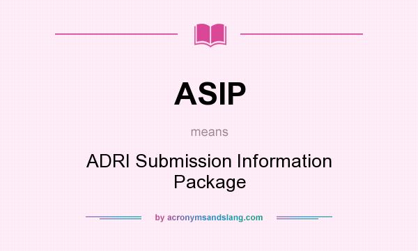 What does ASIP mean? It stands for ADRI Submission Information Package
