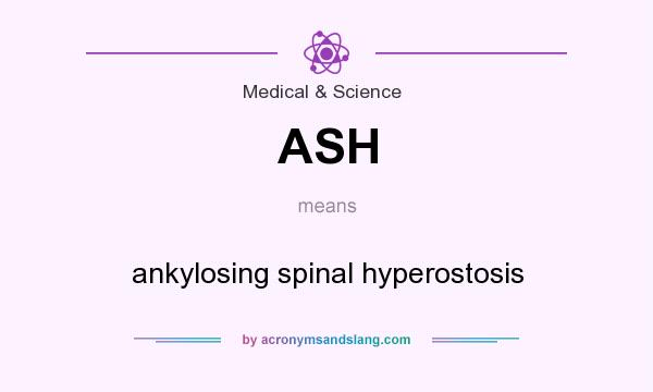 What does ASH mean? It stands for ankylosing spinal hyperostosis
