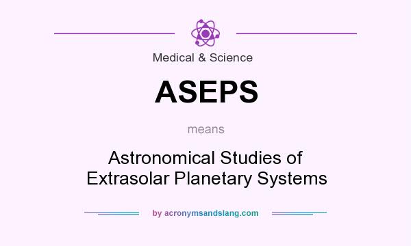 What does ASEPS mean? It stands for Astronomical Studies of Extrasolar Planetary Systems