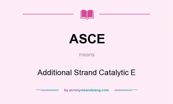 What does ASCE mean? It stands for Additional Strand Catalytic E