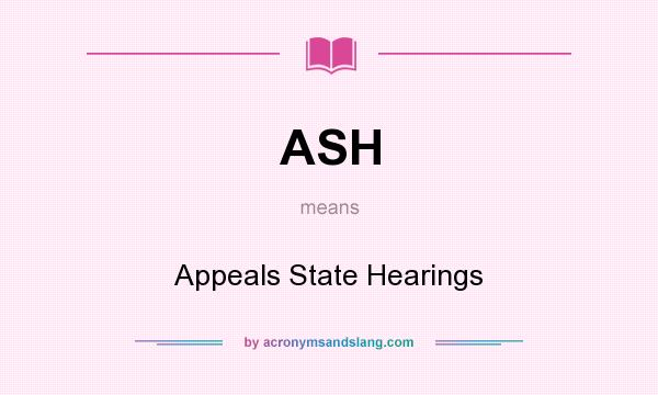 What does ASH mean? It stands for Appeals State Hearings